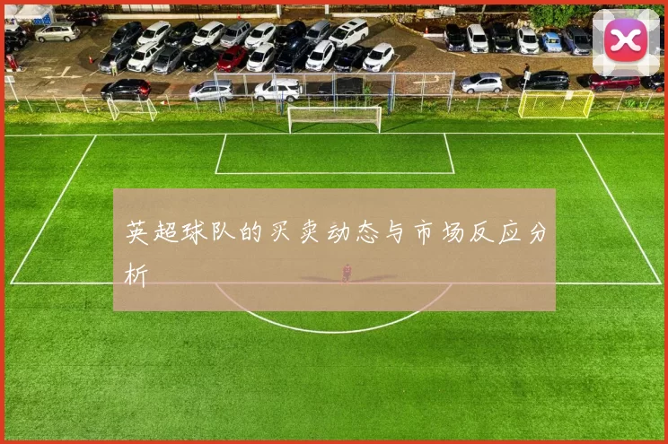 英超球队的买卖动态与市场反应分析