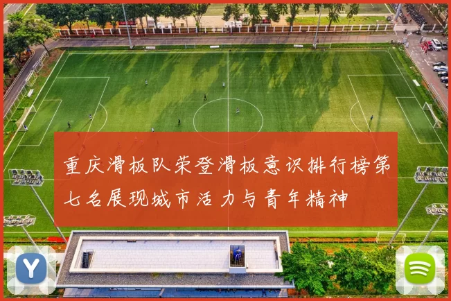 重庆滑板队荣登滑板意识排行榜第七名展现城市活力与青年精神