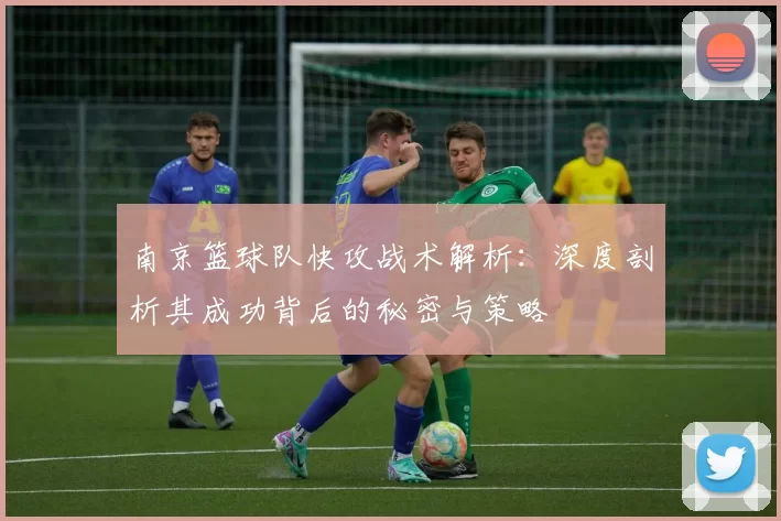 南京篮球队快攻战术解析：深度剖析其成功背后的秘密与策略