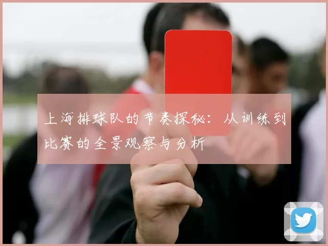 上海排球队的节奏探秘：从训练到比赛的全景观察与分析