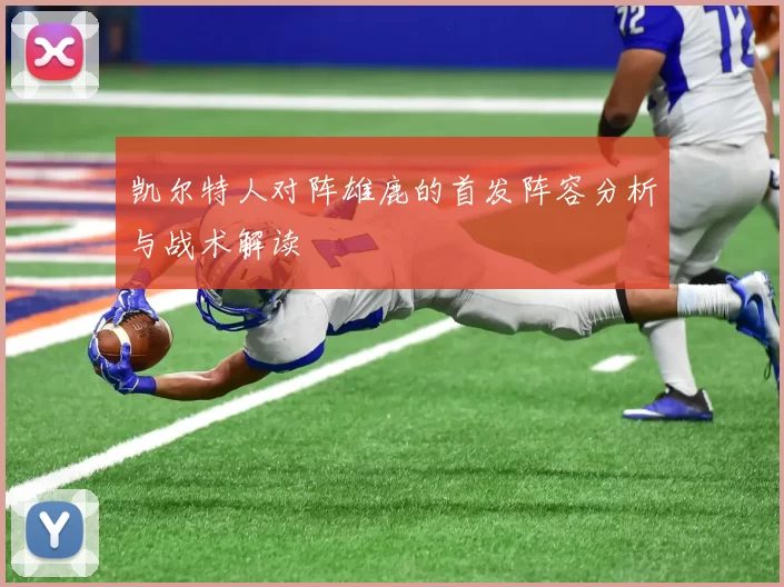 凯尔特人对阵雄鹿的首发阵容分析与战术解读