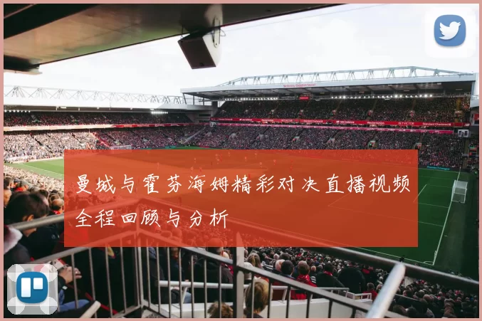 曼城与霍芬海姆精彩对决直播视频全程回顾与分析