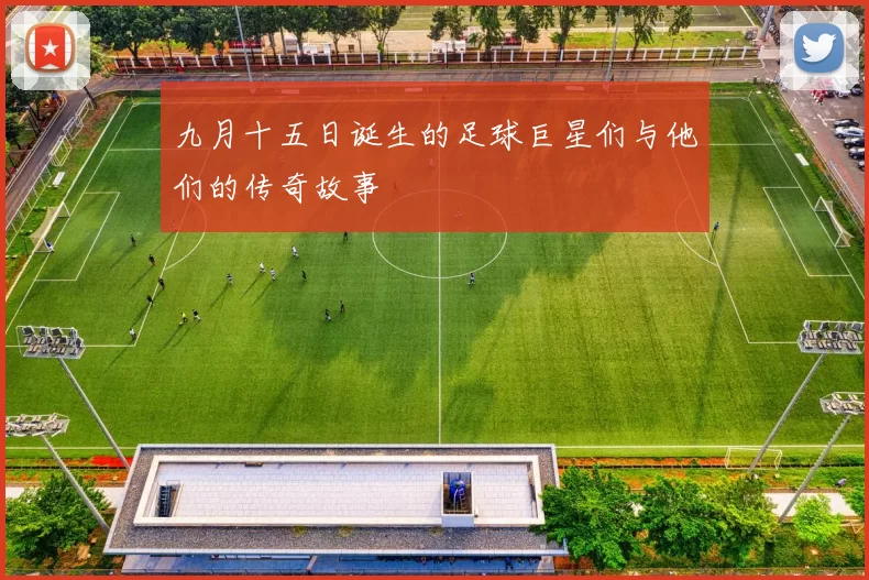 九月十五日诞生的足球巨星们与他们的传奇故事