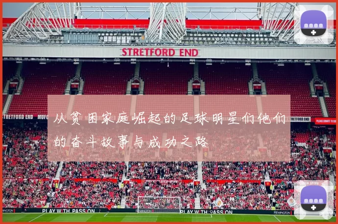 从贫困家庭崛起的足球明星们他们的奋斗故事与成功之路