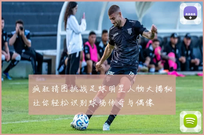 疯狂猜图挑战足球明星人物大揭秘让你轻松识别球场传奇与偶像